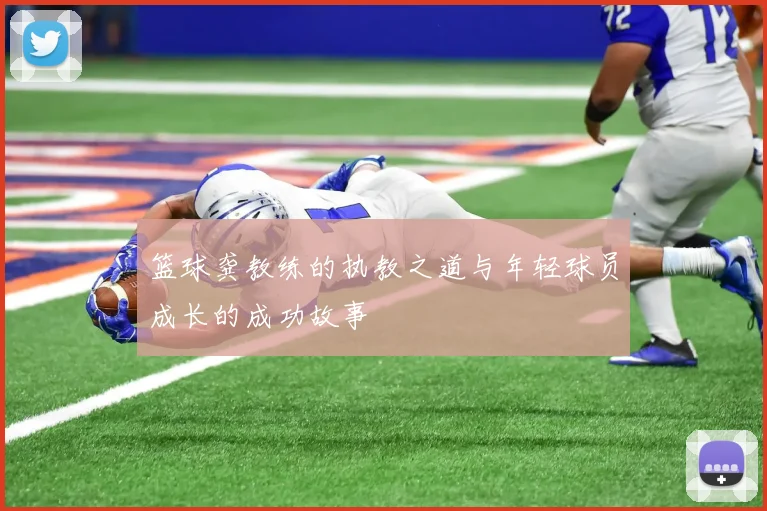 篮球龚教练的执教之道与年轻球员成长的成功故事