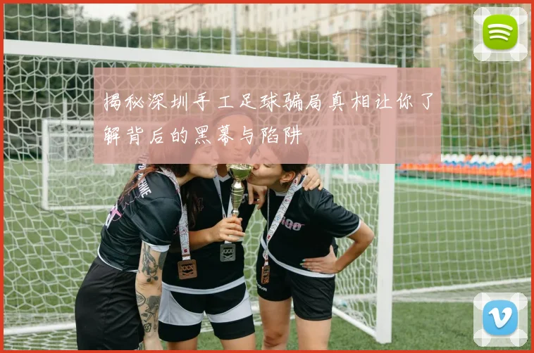 揭秘深圳手工足球骗局真相让你了解背后的黑幕与陷阱
