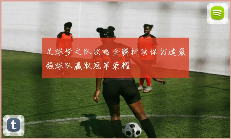 足球梦之队攻略全解析助你打造最强球队赢取冠军荣耀