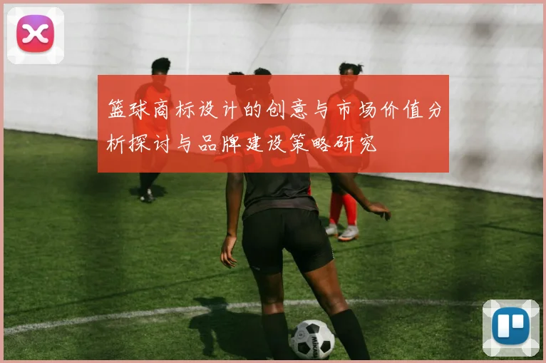 篮球商标设计的创意与市场价值分析探讨与品牌建设策略研究